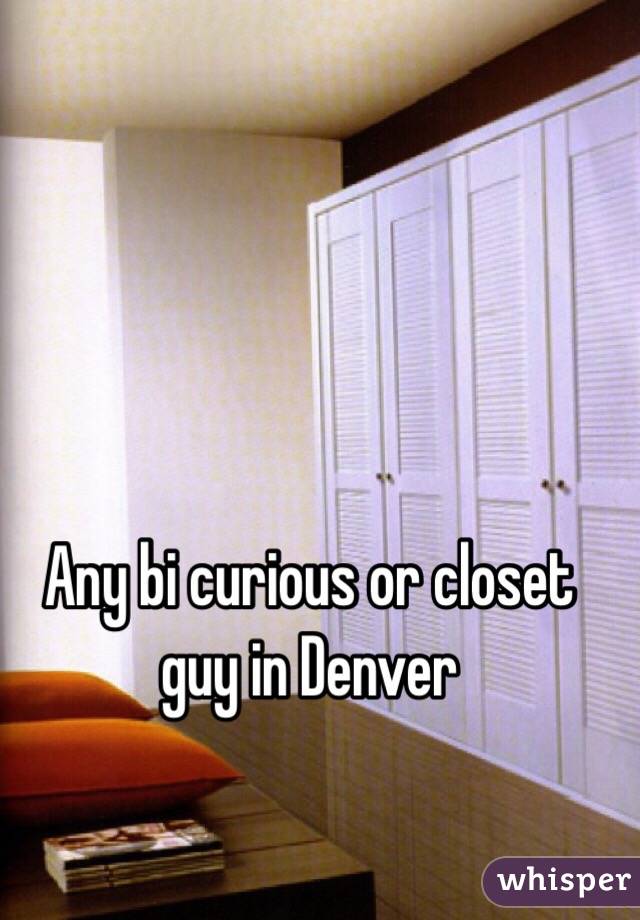 Any bi curious or closet guy in Denver 