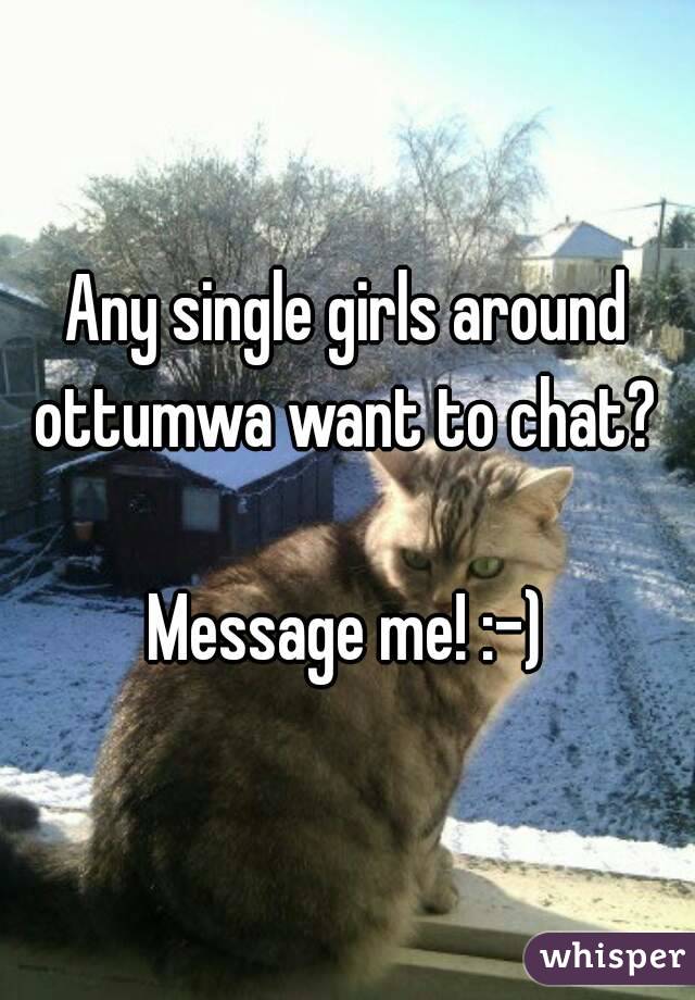 Any single girls around ottumwa want to chat? 

Message me! :-)