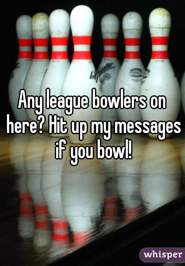 Any league bowlers on here? Hit up my messages if you bowl!