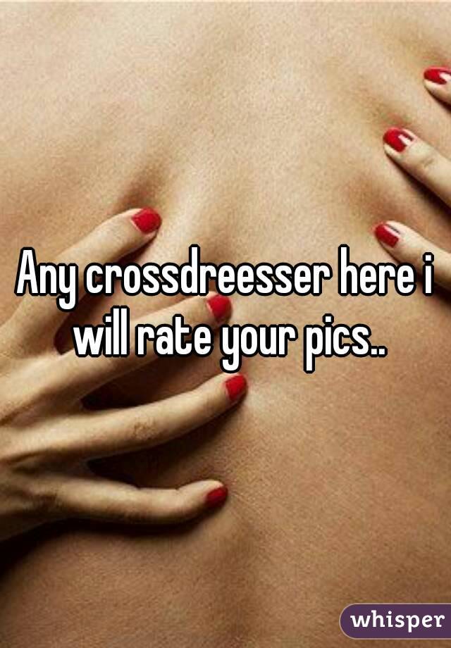 Any crossdreesser here i will rate your pics..