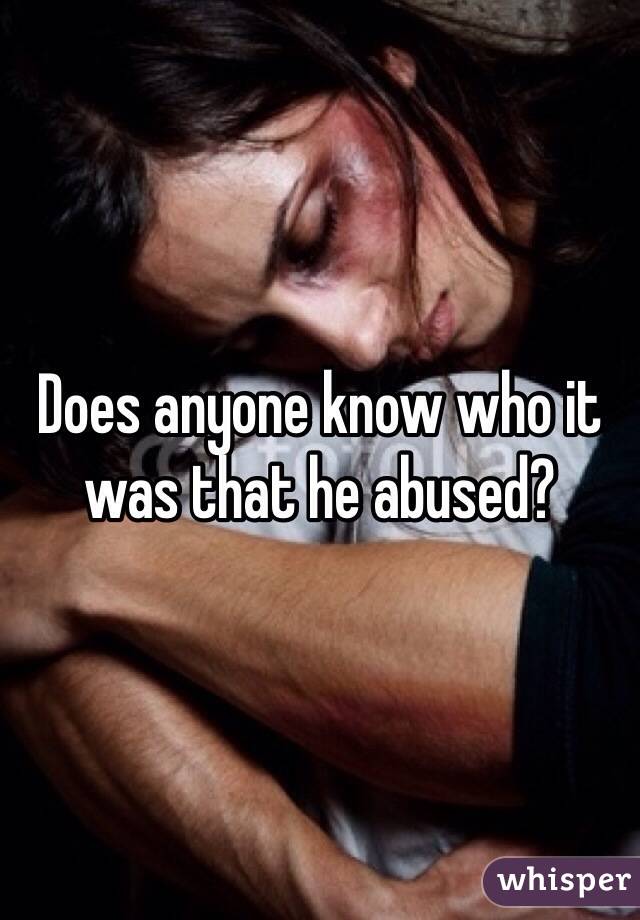 Does anyone know who it was that he abused?