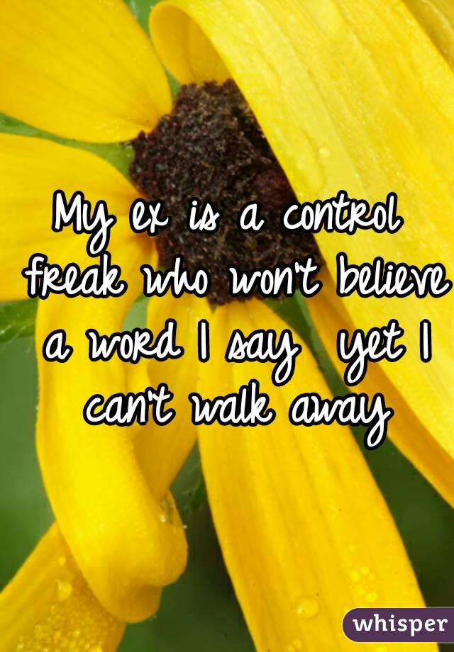 My ex is a control freak who won't believe a word I say  yet I can't walk away