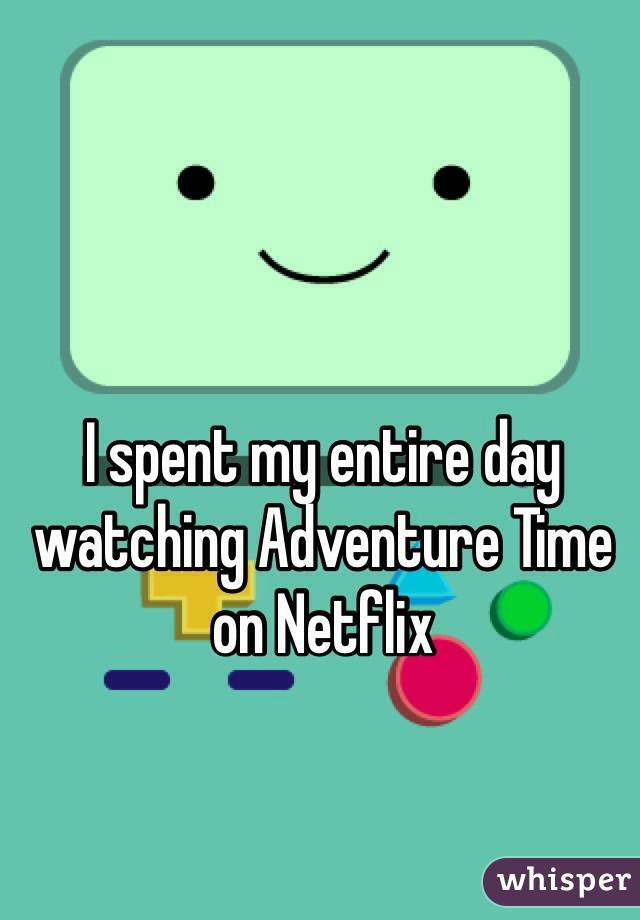 I spent my entire day watching Adventure Time on Netflix 