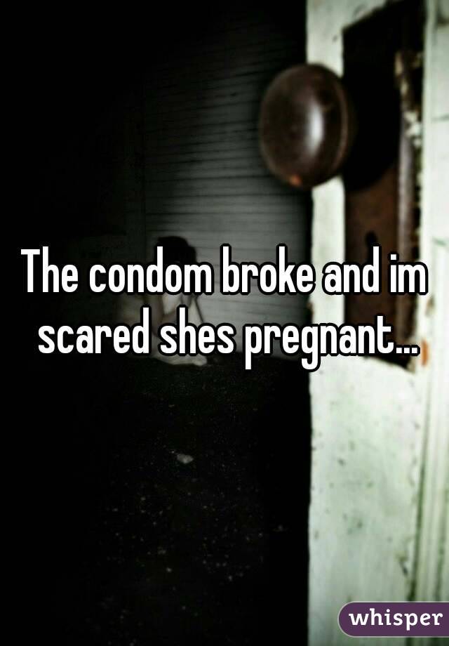 The condom broke and im scared shes pregnant...