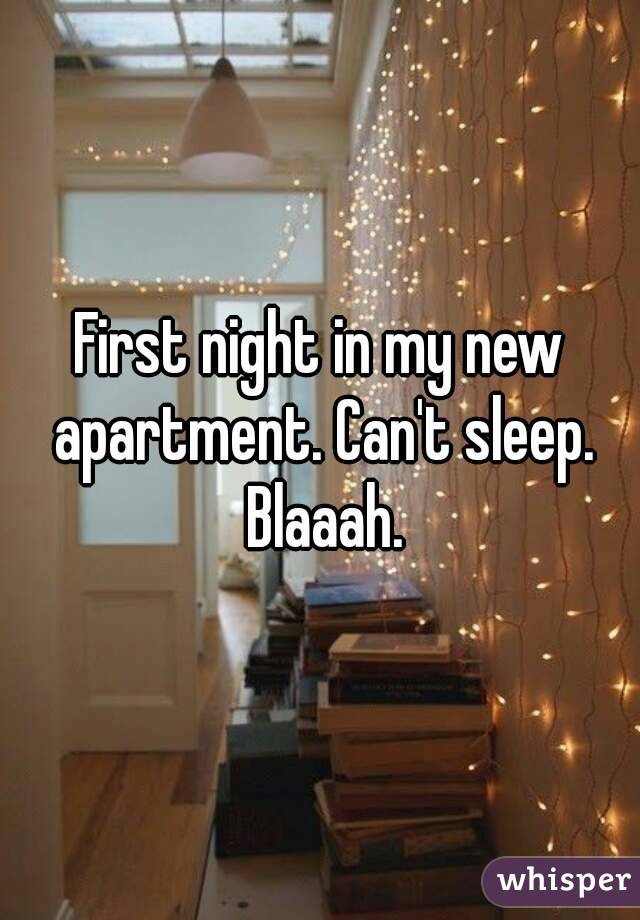 First night in my new apartment. Can't sleep. Blaaah.
