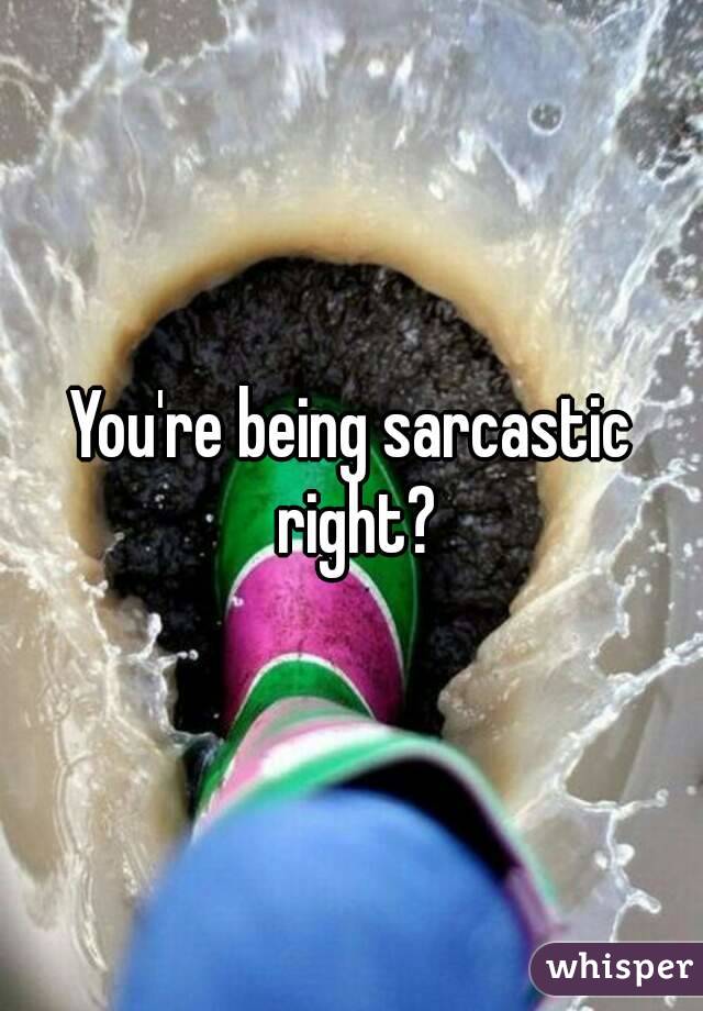 You're being sarcastic right?