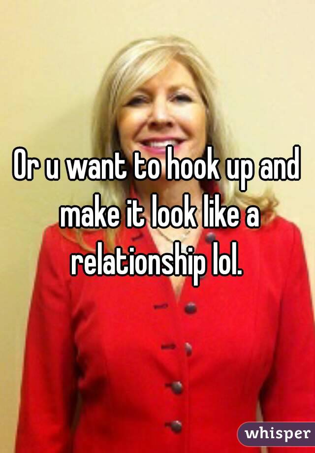Or u want to hook up and make it look like a relationship lol. 