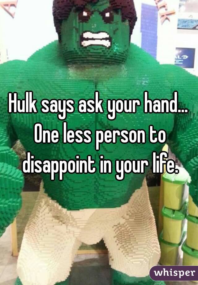 Hulk says ask your hand... One less person to disappoint in your life.