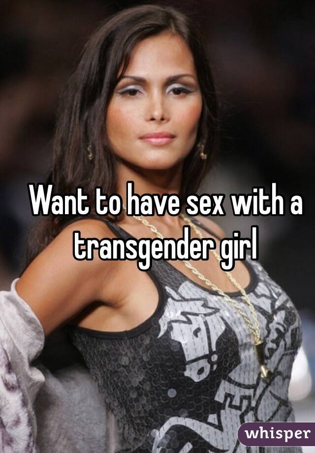 Want to have sex with a transgender girl 
