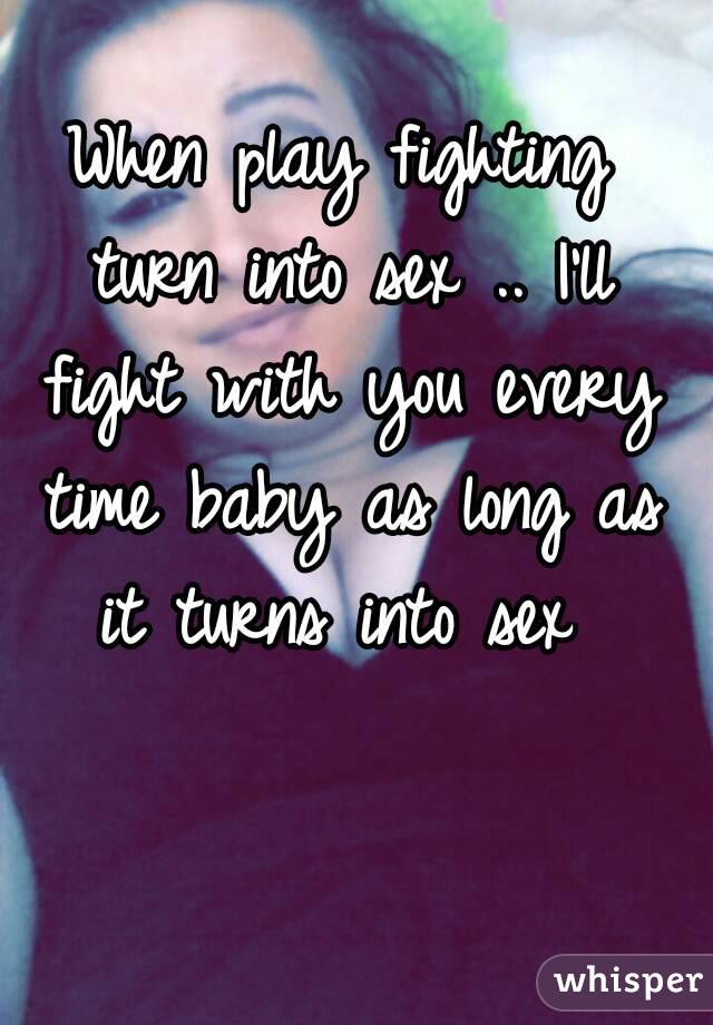 When play fighting turn into sex .. I'll fight with you every time baby as long as it turns into sex 
