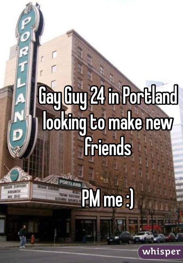 Gay Guy 24 in Portland looking to make new friends

PM me :)