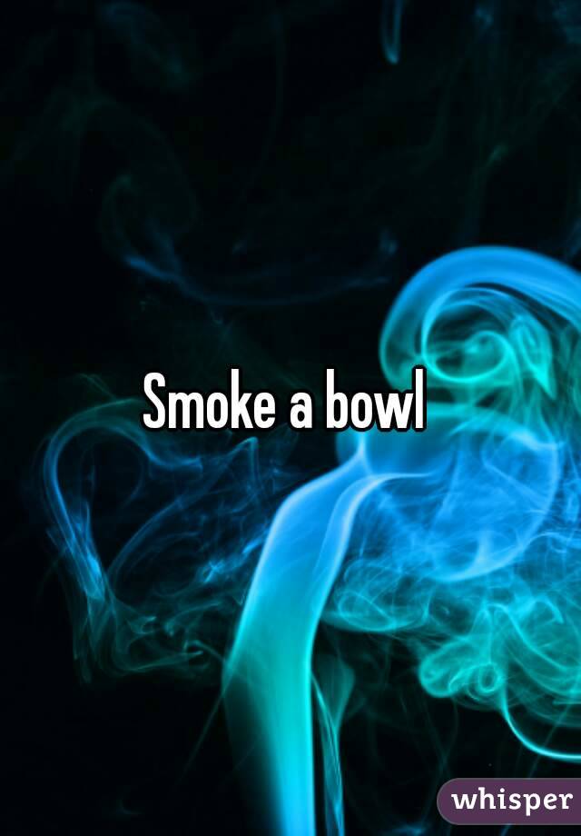 Smoke a bowl 