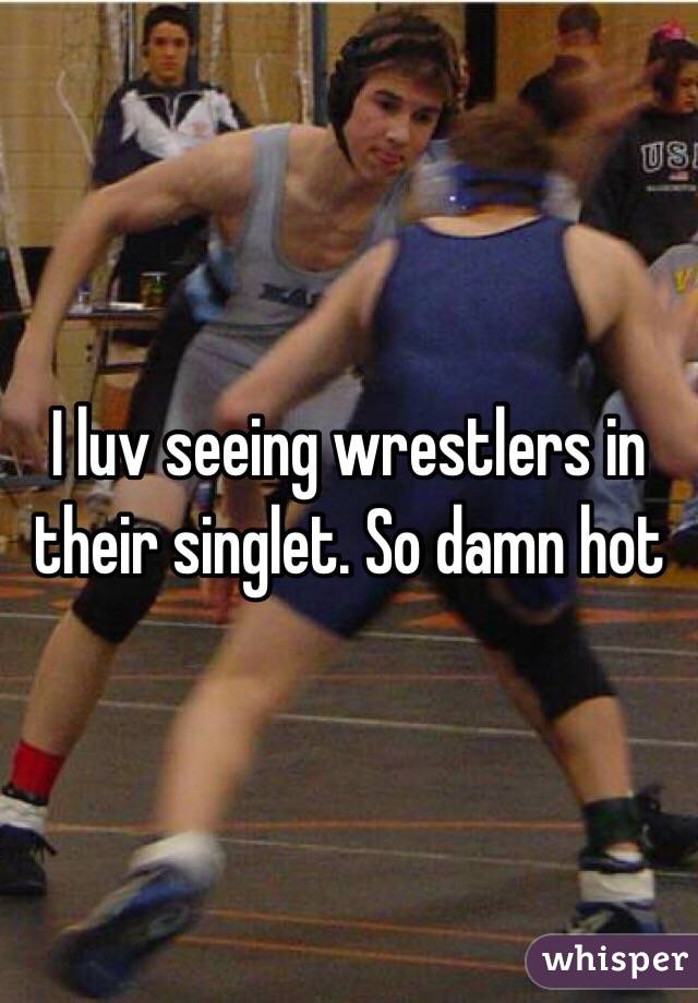 I luv seeing wrestlers in their singlet. So damn hot
