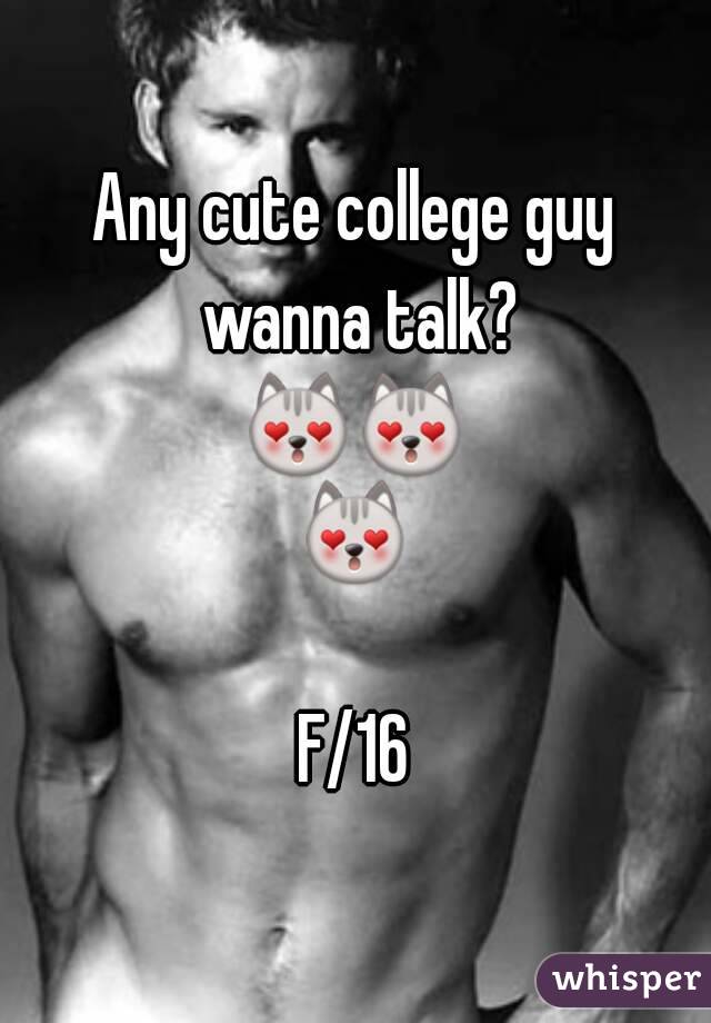 Any cute college guy wanna talk?
😻😻😻 
F/16