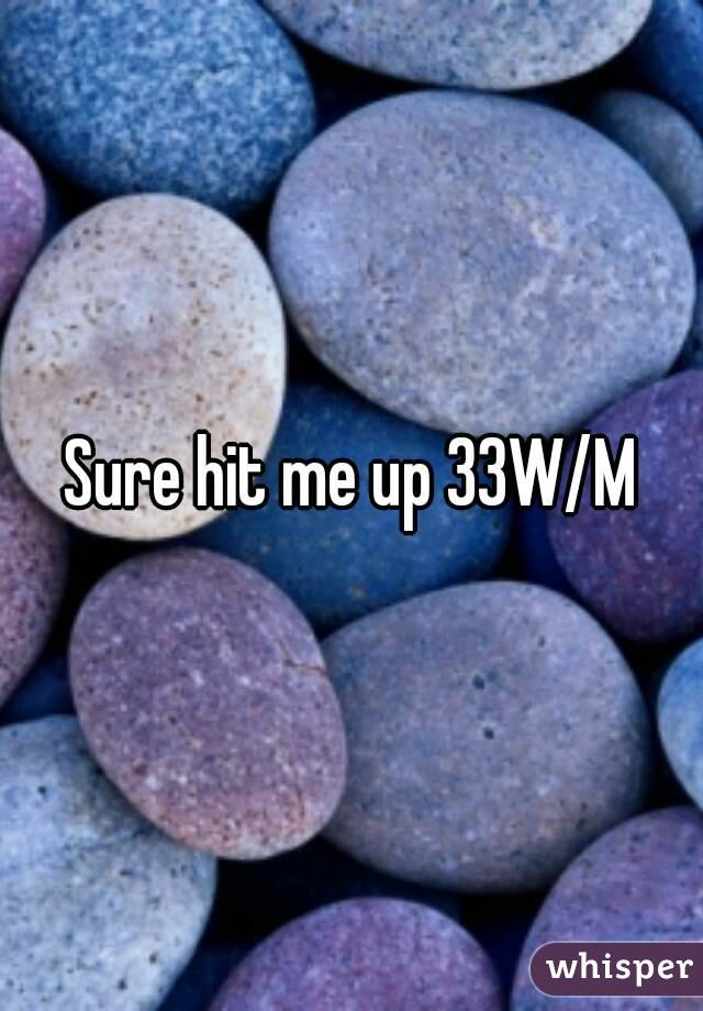 Sure hit me up 33W/M