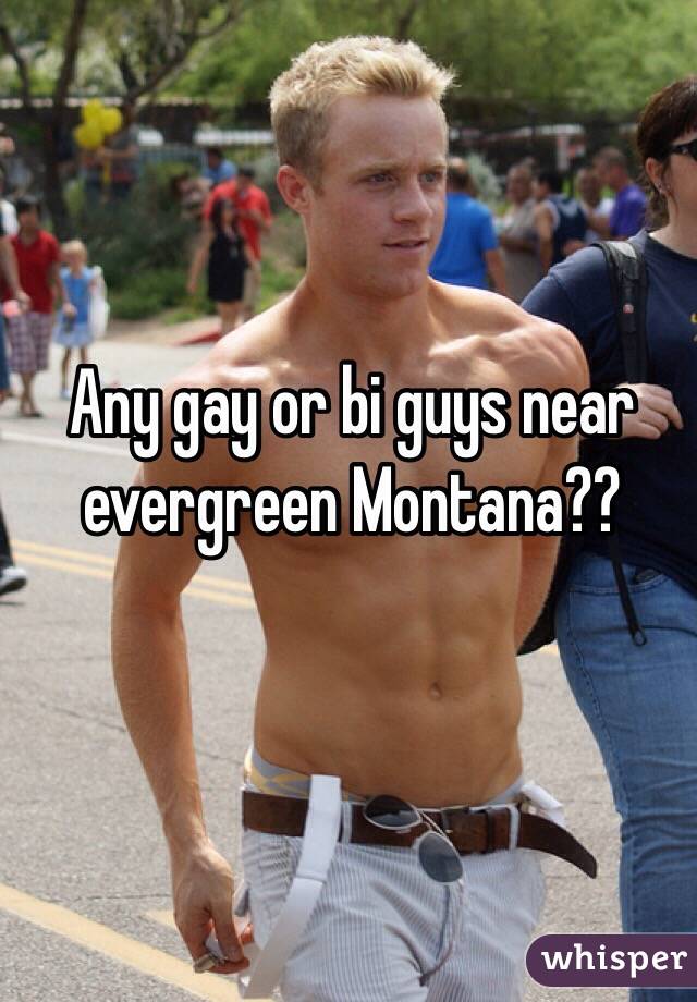 Any gay or bi guys near evergreen Montana??