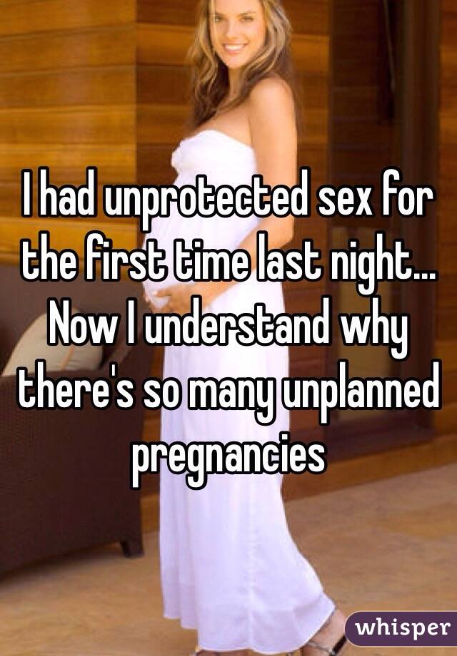 I had unprotected sex for the first time last night... Now I understand why there's so many unplanned pregnancies