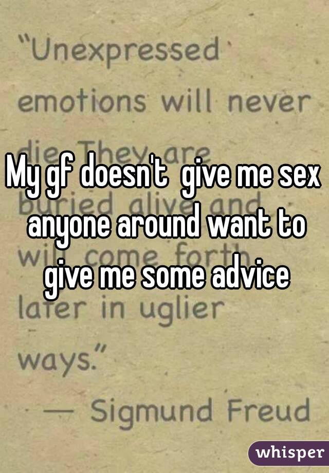 My gf doesn't  give me sex anyone around want to give me some advice
