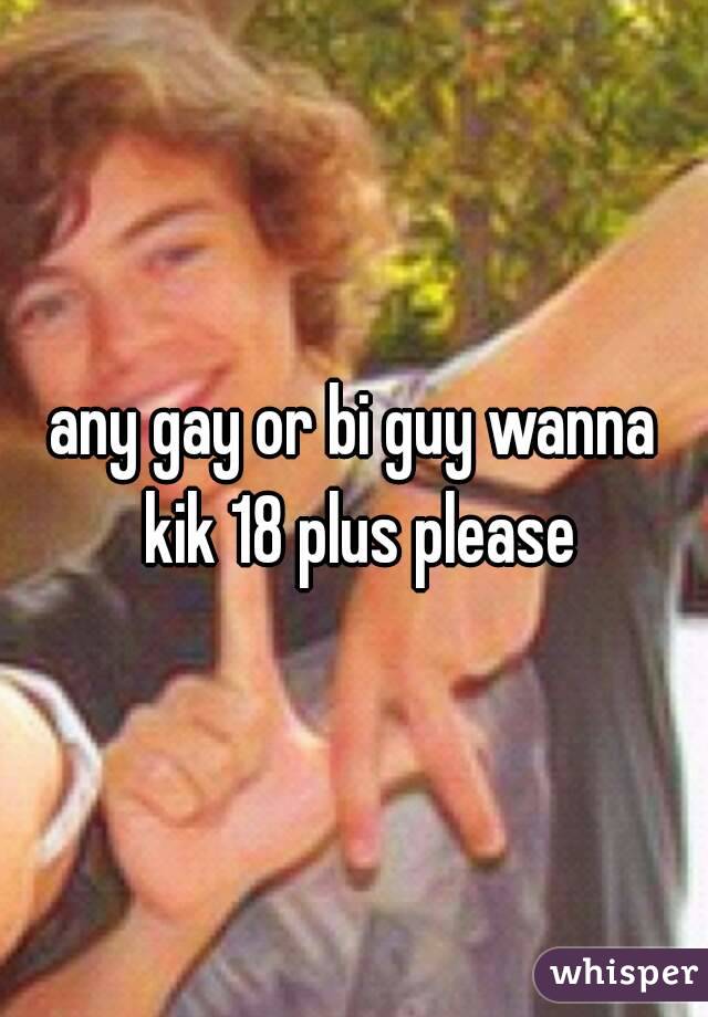 any gay or bi guy wanna kik 18 plus please