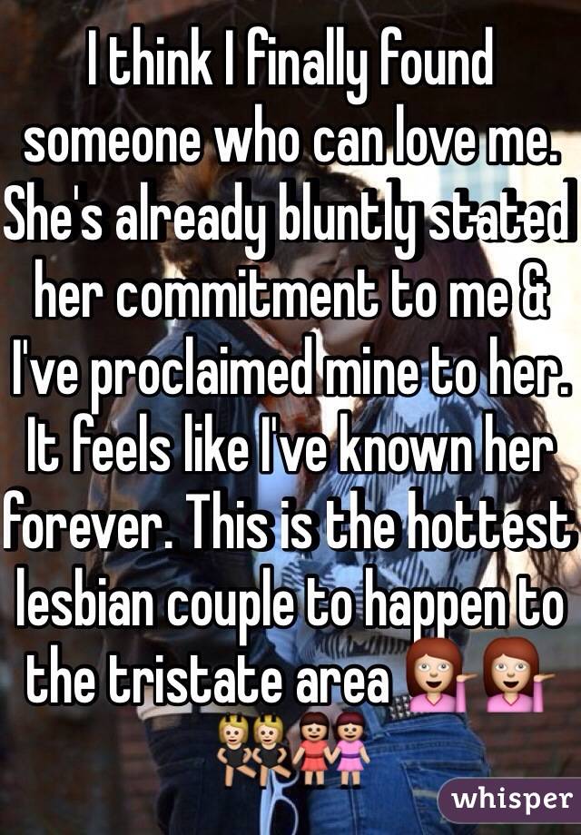I think I finally found someone who can love me. She's already bluntly stated her commitment to me & I've proclaimed mine to her. It feels like I've known her forever. This is the hottest lesbian couple to happen to the tristate area 💁💁👯👭