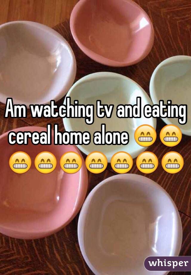 Am watching tv and eating cereal home alone 😁😁😁😁😁😁😁😁😁