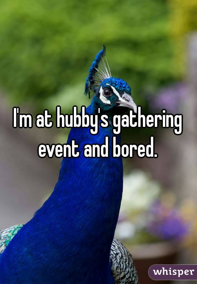 I'm at hubby's gathering event and bored. 