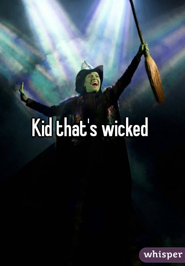 Kid that's wicked 