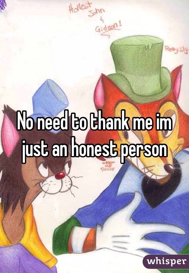 No need to thank me im just an honest person