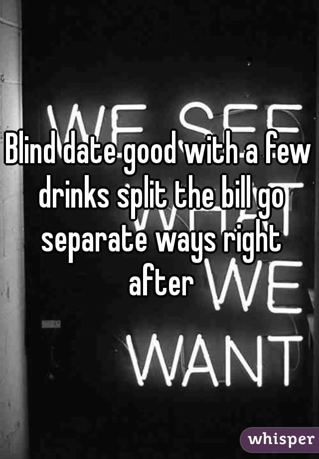Blind date good with a few drinks split the bill go separate ways right after
