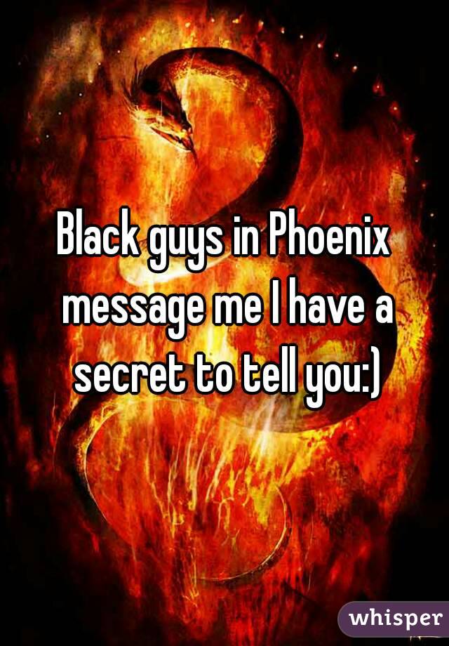 Black guys in Phoenix message me I have a secret to tell you:)