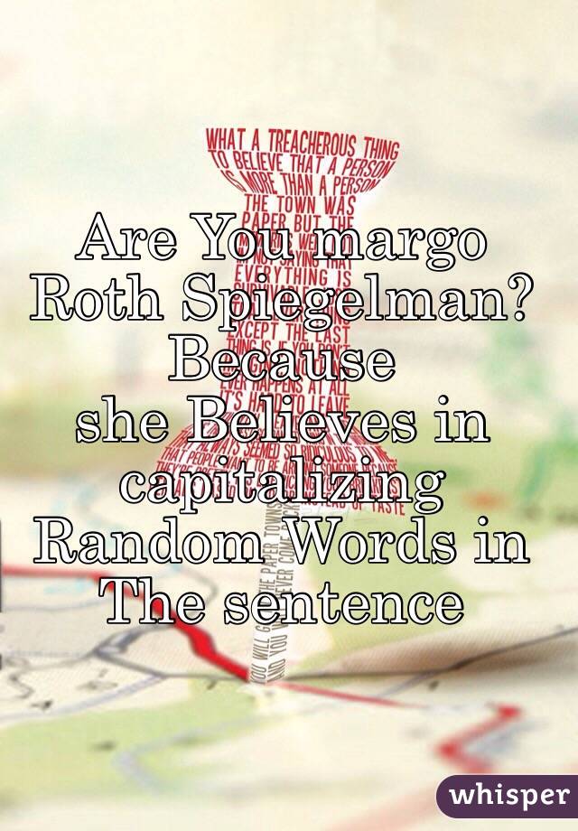 Are You margo Roth Spiegelman? Because
she Believes in capitalizing Random Words in The sentence