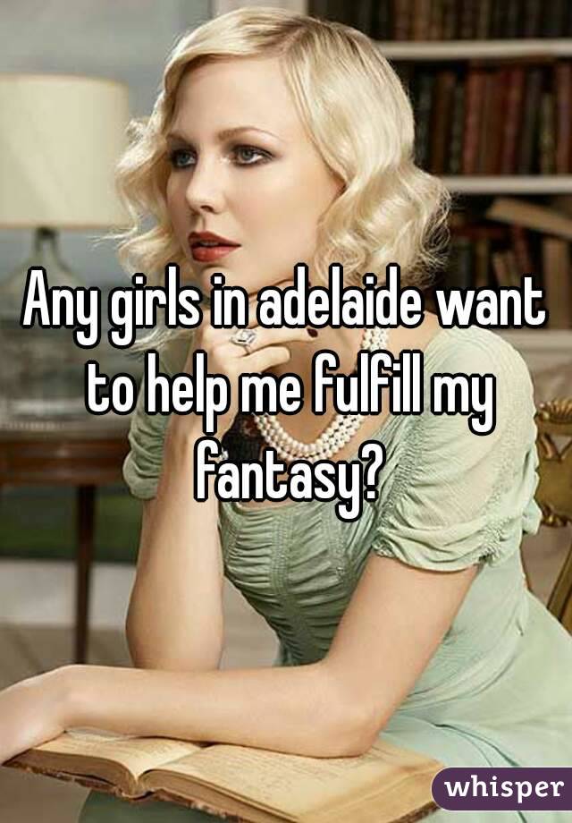 Any girls in adelaide want to help me fulfill my fantasy?
