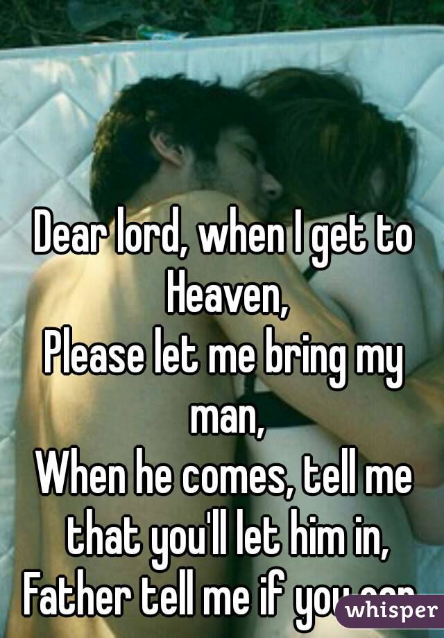 Dear lord, when I get to Heaven,
Please let me bring my man,
When he comes, tell me that you'll let him in,
Father tell me if you can.