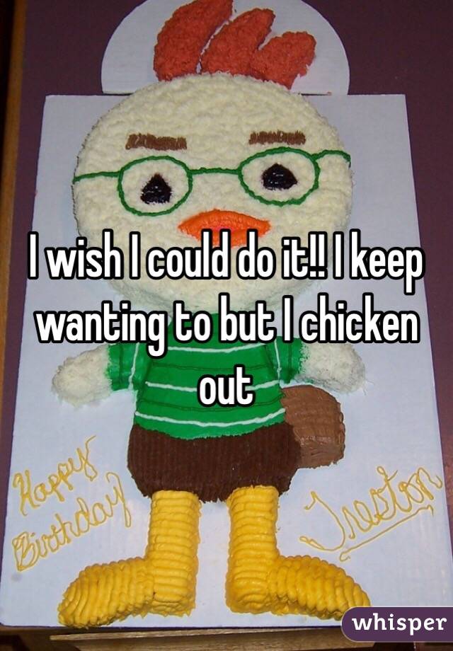 I wish I could do it!! I keep wanting to but I chicken out