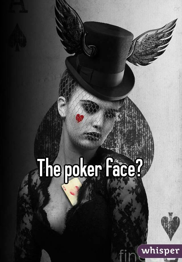 The poker face?