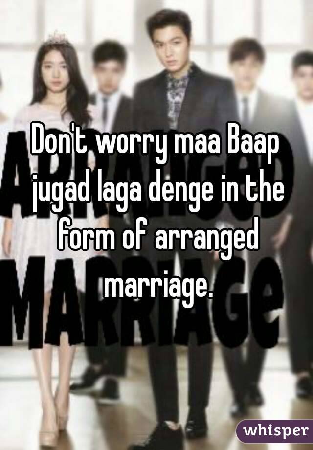 Don't worry maa Baap jugad laga denge in the form of arranged marriage.
