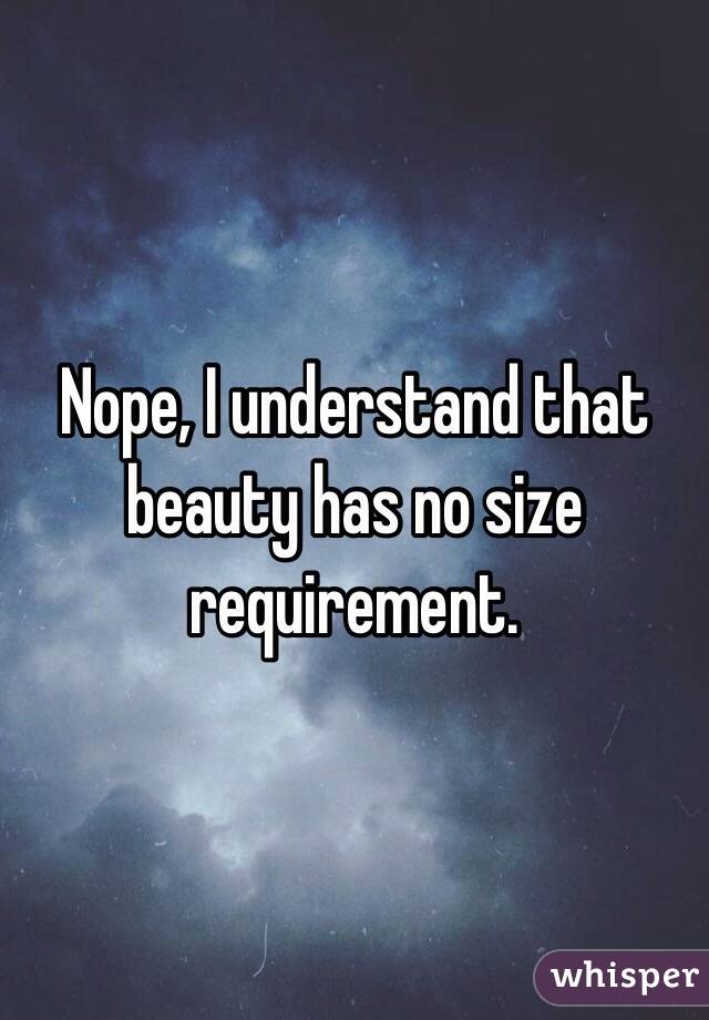 Nope, I understand that beauty has no size requirement.