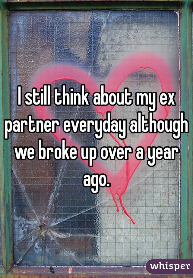 I still think about my ex partner everyday although we broke up over a year ago.