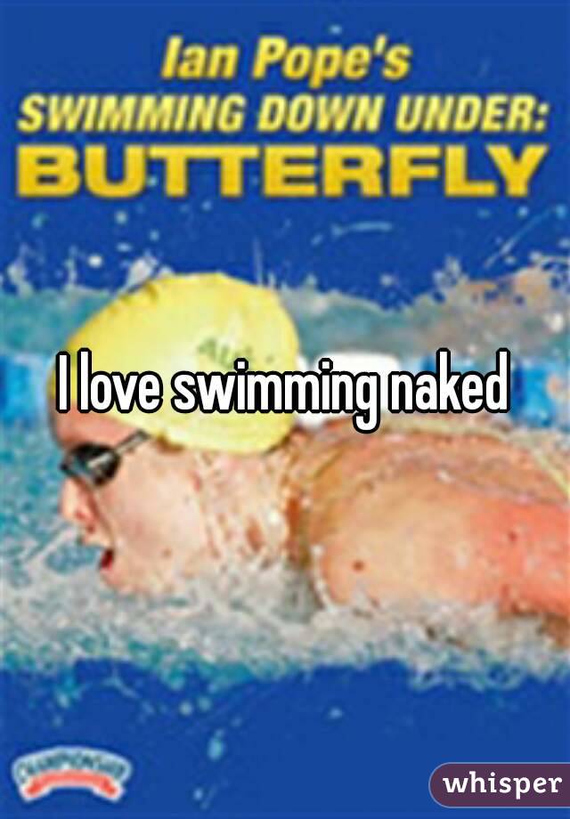 I love swimming naked