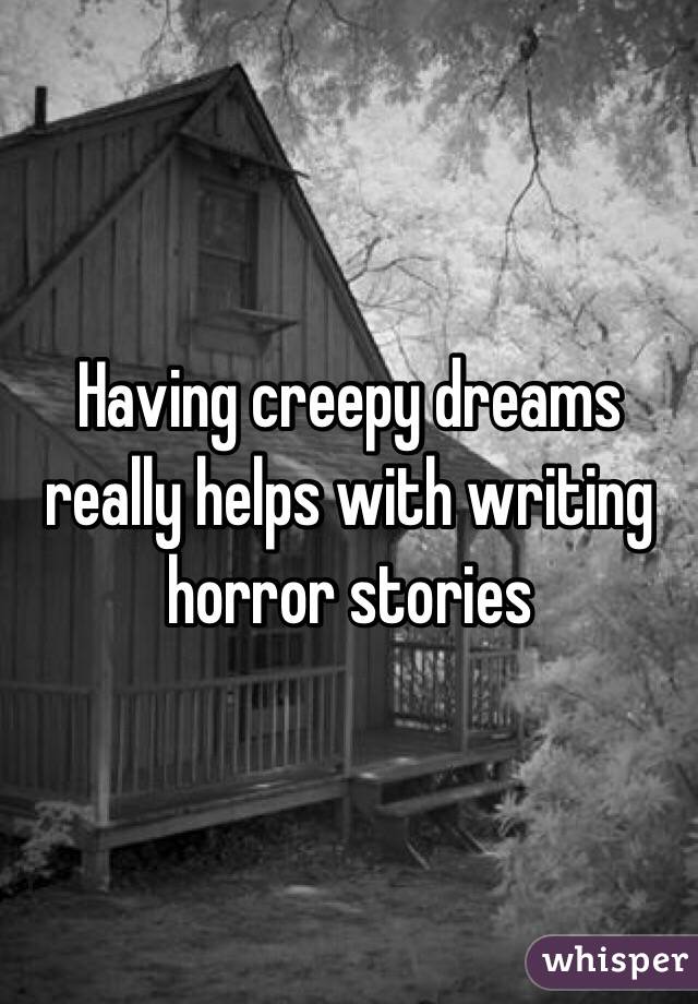 Having creepy dreams really helps with writing horror stories