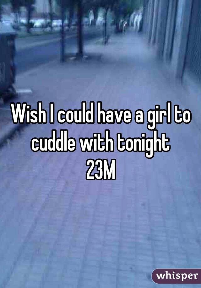 Wish I could have a girl to cuddle with tonight
23M