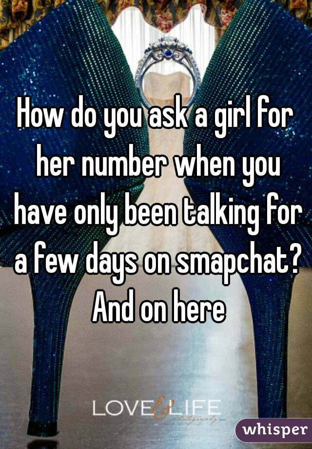 How do you ask a girl for her number when you have only been talking for a few days on smapchat? And on here