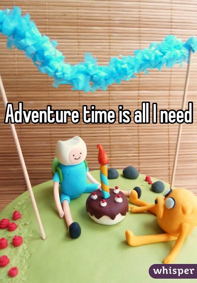 Adventure time is all I need
