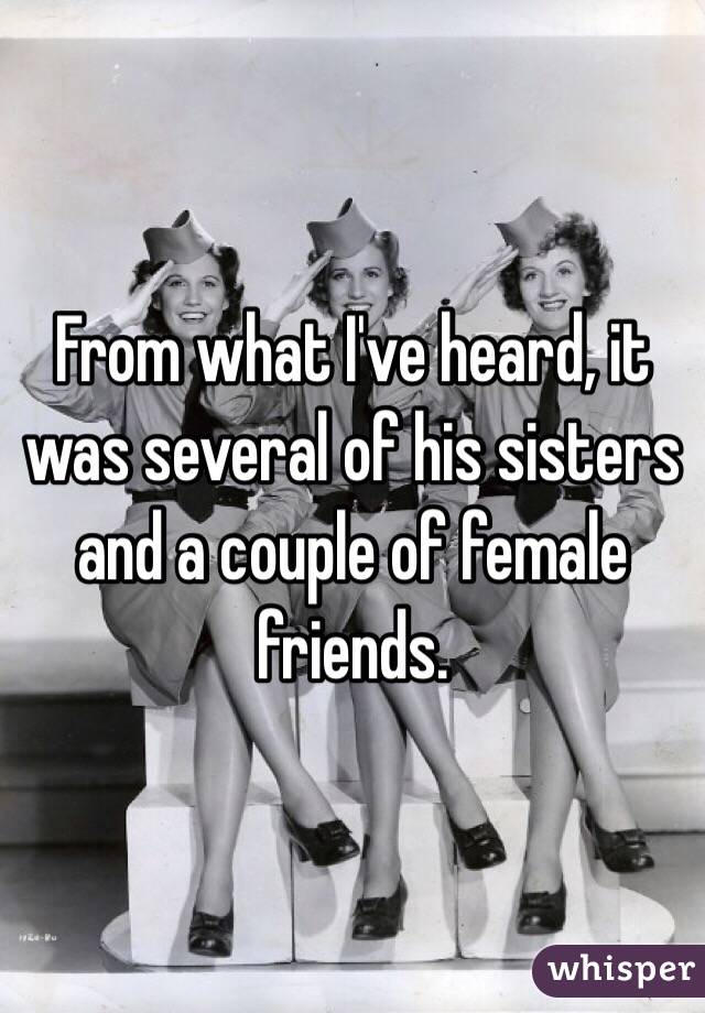 From what I've heard, it was several of his sisters and a couple of female friends.