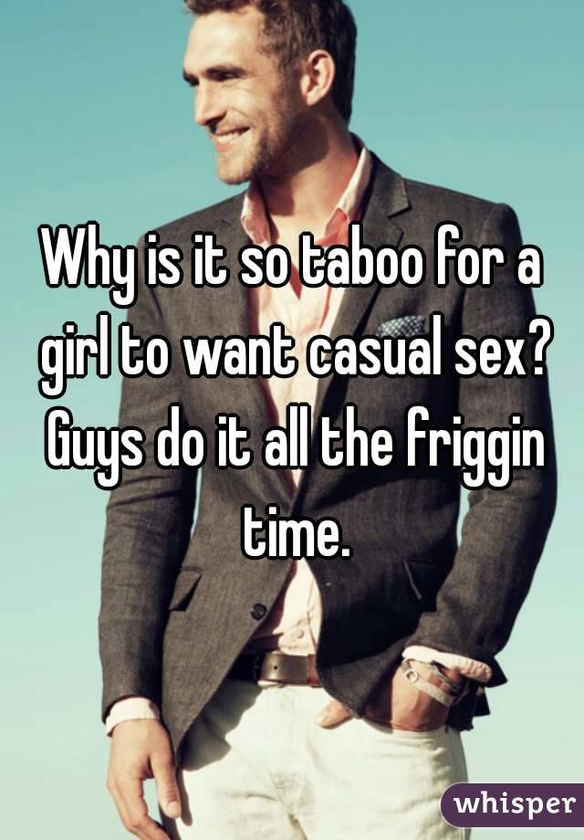 Why is it so taboo for a girl to want casual sex? Guys do it all the friggin time.