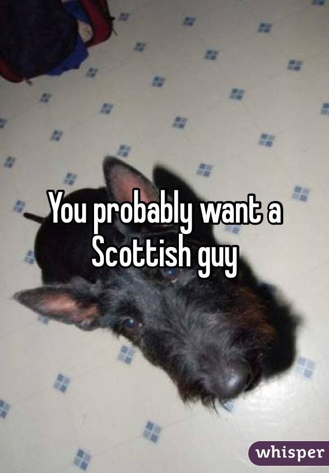 You probably want a Scottish guy 