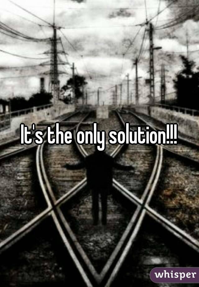 It's the only solution!!!