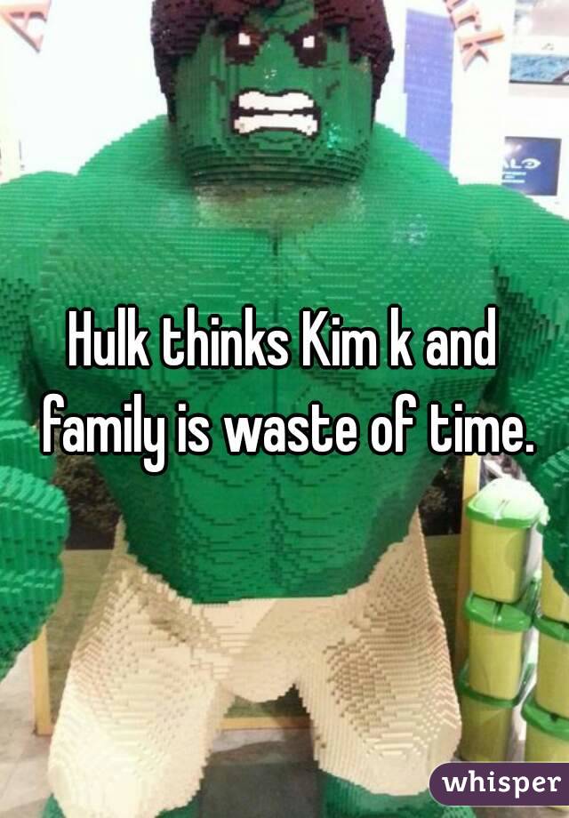 Hulk thinks Kim k and family is waste of time.