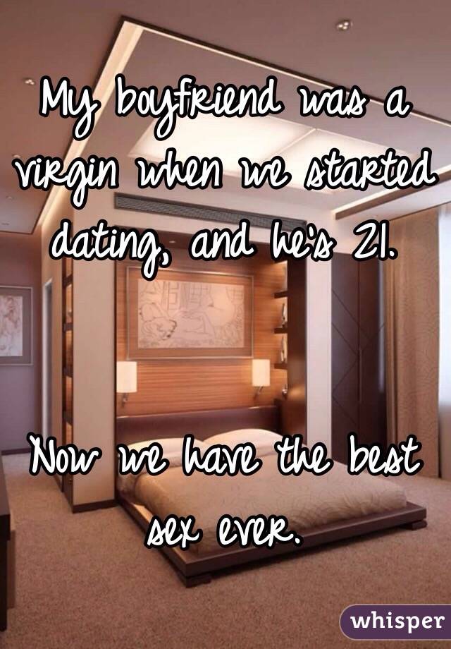 My boyfriend was a virgin when we started dating, and he's 21. 


Now we have the best sex ever.