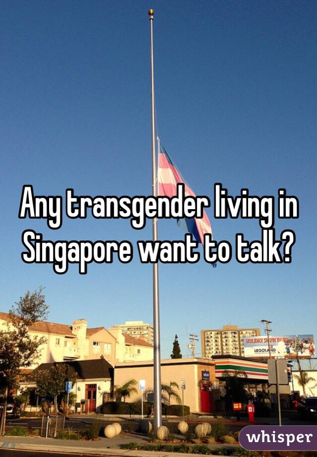 Any transgender living in Singapore want to talk?